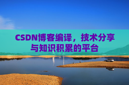 CSDN博客编译，技术分享与知识积累的平台